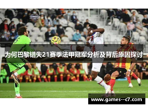为何巴黎错失21赛季法甲冠军分析及背后原因探讨
