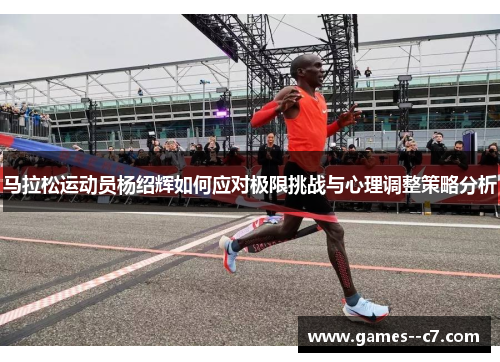 马拉松运动员杨绍辉如何应对极限挑战与心理调整策略分析