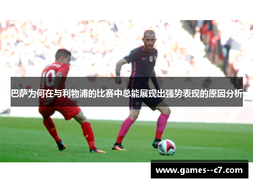 巴萨为何在与利物浦的比赛中总能展现出强势表现的原因分析