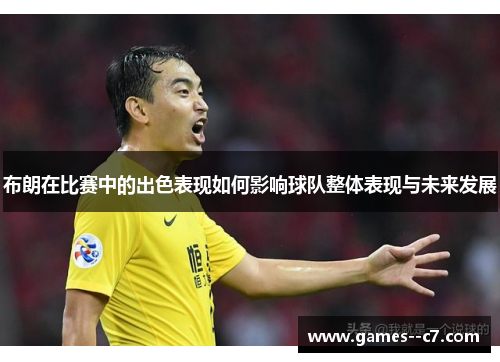 布朗在比赛中的出色表现如何影响球队整体表现与未来发展