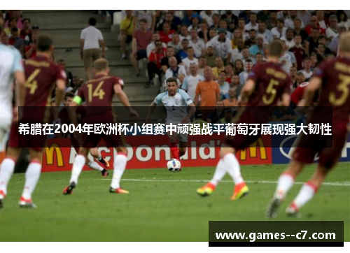 希腊在2004年欧洲杯小组赛中顽强战平葡萄牙展现强大韧性