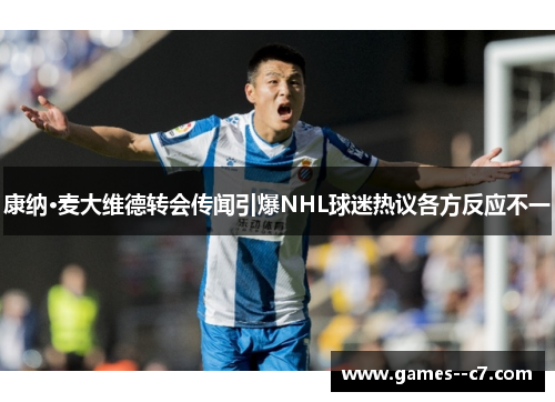 康纳·麦大维德转会传闻引爆NHL球迷热议各方反应不一