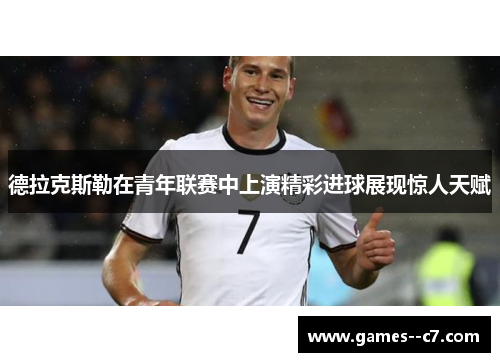 德拉克斯勒在青年联赛中上演精彩进球展现惊人天赋