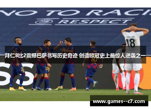 拜仁8比2震撼巴萨书写历史奇迹 创造欧冠史上最惊人逆袭之一