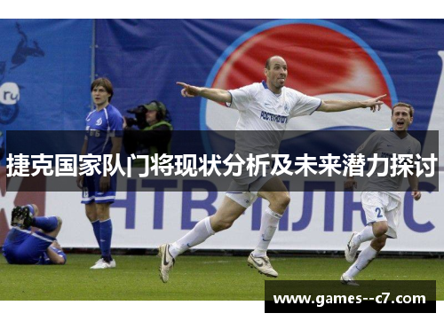 捷克国家队门将现状分析及未来潜力探讨