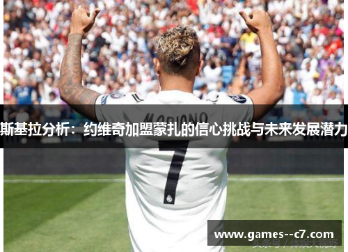 斯基拉分析：约维奇加盟蒙扎的信心挑战与未来发展潜力