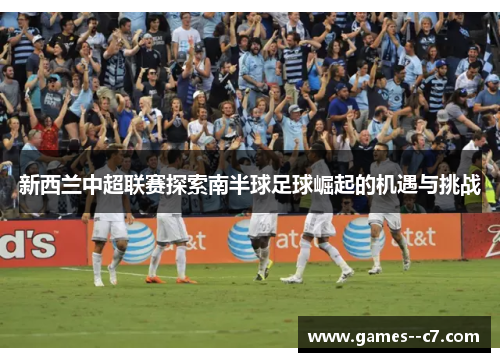新西兰中超联赛探索南半球足球崛起的机遇与挑战