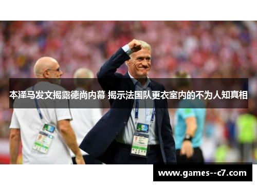 本泽马发文揭露德尚内幕 揭示法国队更衣室内的不为人知真相