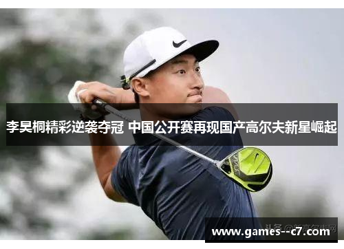 李昊桐精彩逆袭夺冠 中国公开赛再现国产高尔夫新星崛起