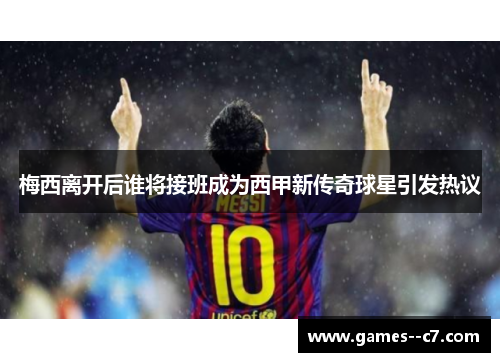 梅西离开后谁将接班成为西甲新传奇球星引发热议