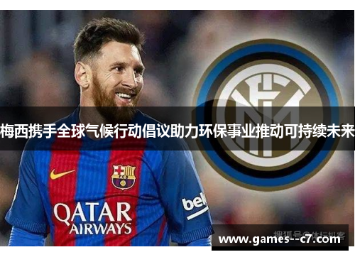 梅西携手全球气候行动倡议助力环保事业推动可持续未来