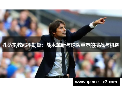 孔蒂执教那不勒斯：战术革新与球队重塑的挑战与机遇