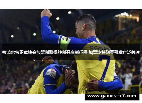 拉波尔特正式转会加盟利雅得胜利开启新征程 加盟沙特联赛引发广泛关注