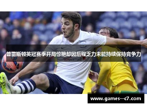 普雷斯顿英冠赛季开局惊艳却因后程乏力未能持续保持竞争力