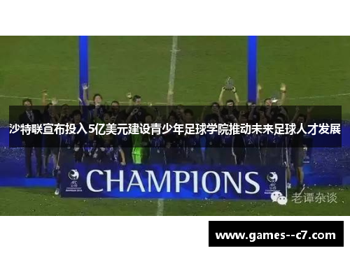 沙特联宣布投入5亿美元建设青少年足球学院推动未来足球人才发展