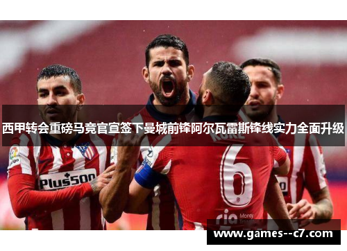 西甲转会重磅马竞官宣签下曼城前锋阿尔瓦雷斯锋线实力全面升级