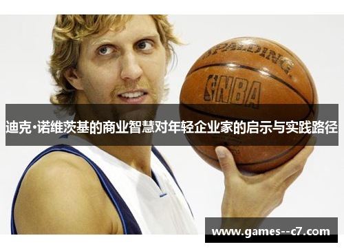 迪克·诺维茨基的商业智慧对年轻企业家的启示与实践路径